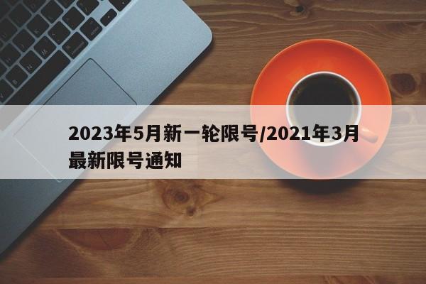 2023年5月新一轮限号/2021年3月最新限号通知