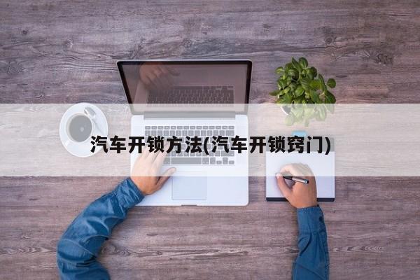 汽车开锁方法(汽车开锁窍门)