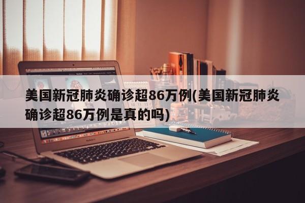 美国新冠肺炎确诊超86万例(美国新冠肺炎确诊超86万例是真的吗)