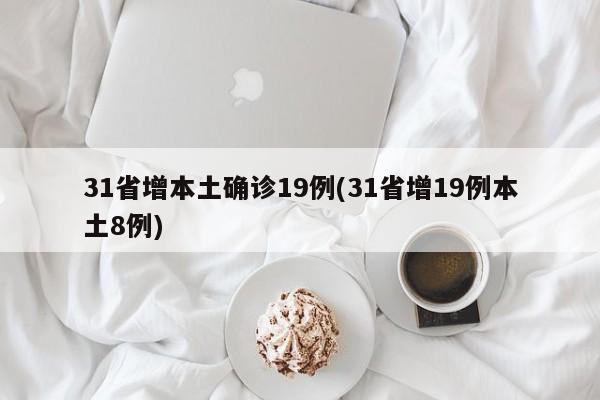 31省增本土确诊19例(31省增19例本土8例)