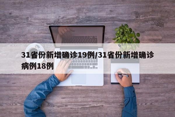 31省份新增确诊19例/31省份新增确诊病例18例