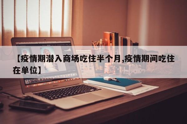 【疫情期潜入商场吃住半个月,疫情期间吃住在单位】