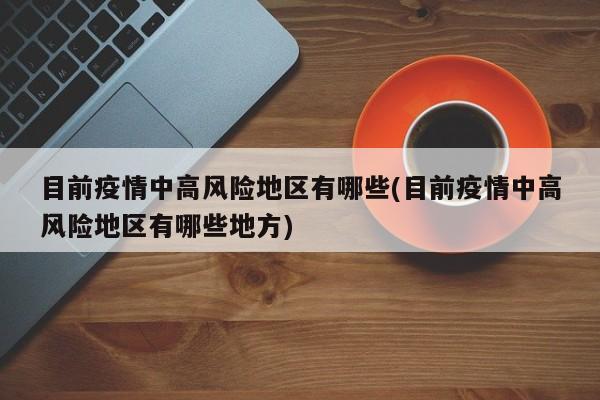 目前疫情中高风险地区有哪些(目前疫情中高风险地区有哪些地方)