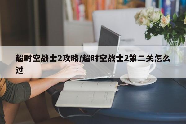 超时空战士2攻略/超时空战士2第二关怎么过