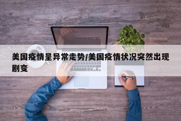 美国疫情呈异常走势/美国疫情状况突然出现剧变
