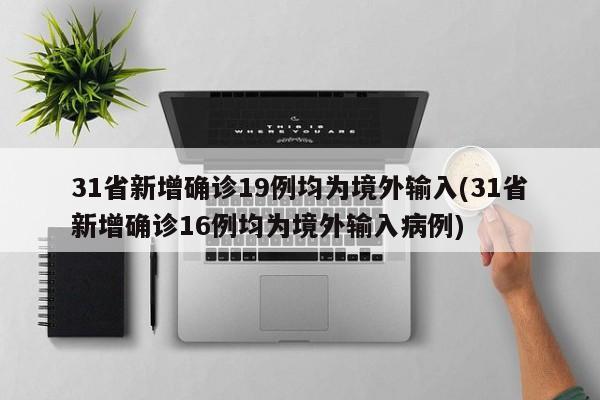 31省新增确诊19例均为境外输入(31省新增确诊16例均为境外输入病例)