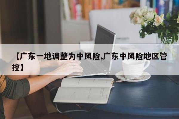 【广东一地调整为中风险,广东中风险地区管控】
