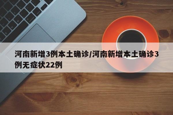 河南新增3例本土确诊/河南新增本土确诊3例无症状22例