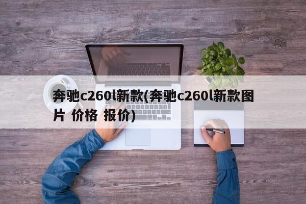 奔驰c260l新款(奔驰c260l新款图片 价格 报价)