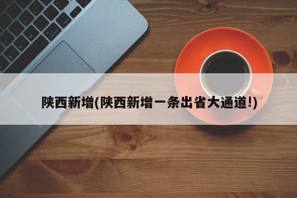 陕西新增(陕西新增一条出省大通道!)