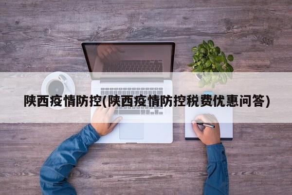 陕西疫情防控(陕西疫情防控税费优惠问答)
