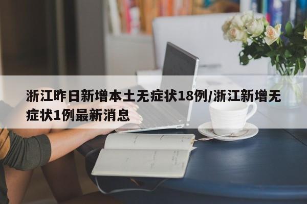 浙江昨日新增本土无症状18例/浙江新增无症状1例最新消息