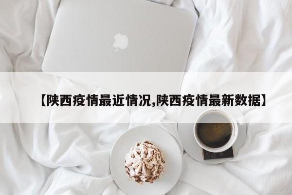 【陕西疫情最近情况,陕西疫情最新数据】
