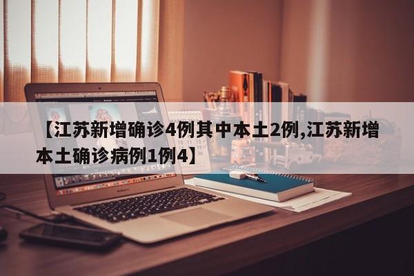 【江苏新增确诊4例其中本土2例,江苏新增本土确诊病例1例4】