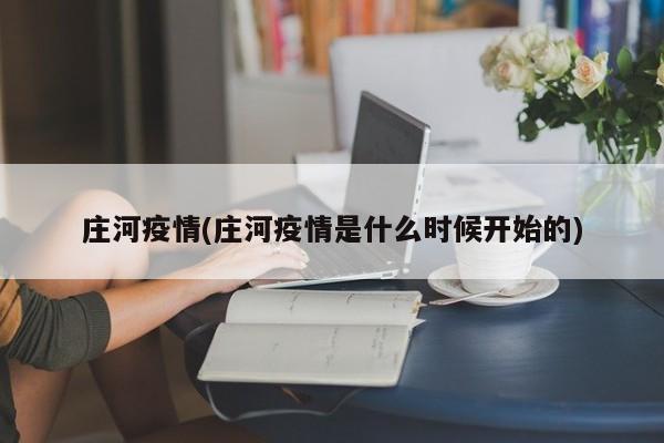 庄河疫情(庄河疫情是什么时候开始的)