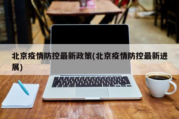 北京疫情防控最新政策(北京疫情防控最新进展)