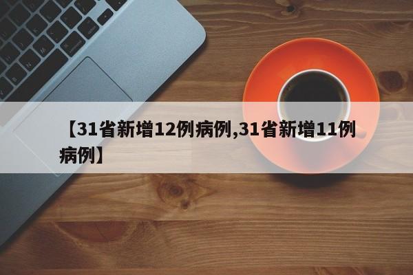 【31省新增12例病例,31省新增11例病例】