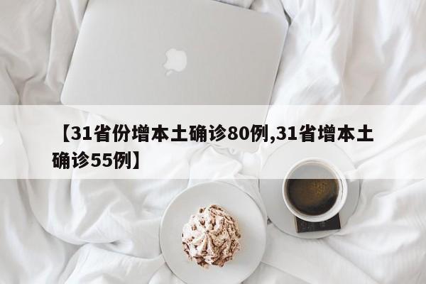 【31省份增本土确诊80例,31省增本土确诊55例】