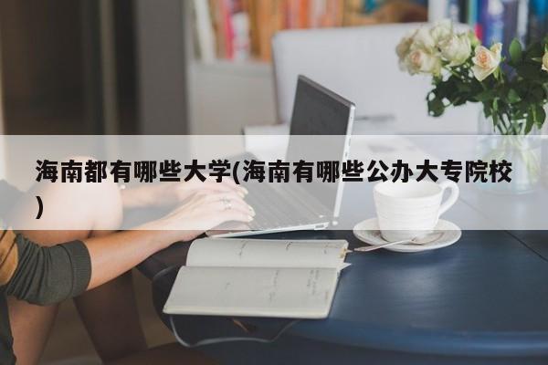 海南都有哪些大学(海南有哪些公办大专院校)