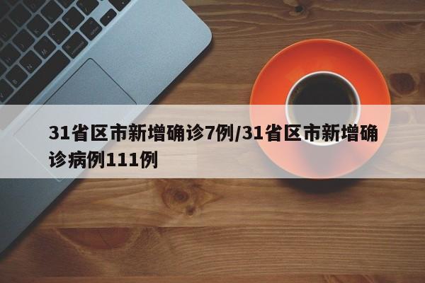 31省区市新增确诊7例/31省区市新增确诊病例111例