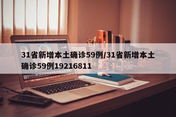 31省新增本土确诊59例/31省新增本土确诊59例19216811