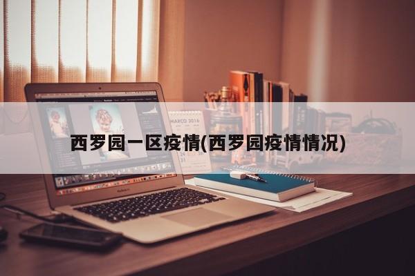 西罗园一区疫情(西罗园疫情情况)