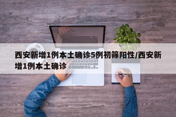西安新增1例本土确诊5例初筛阳性/西安新增1例本土确诊