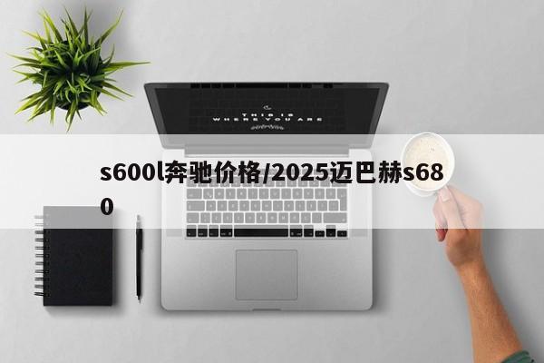 s600l奔驰价格/2025迈巴赫s680