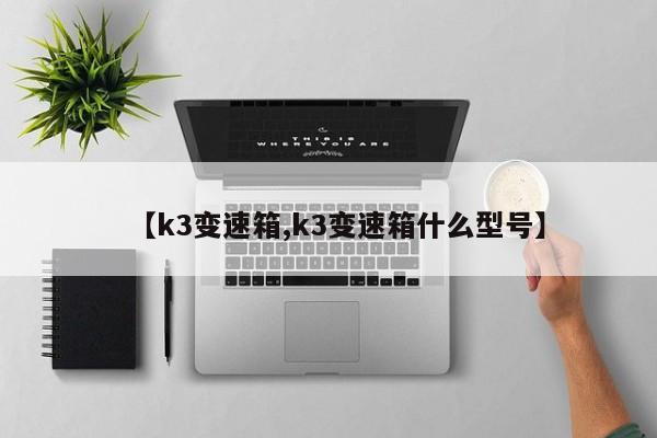 【k3变速箱,k3变速箱什么型号】