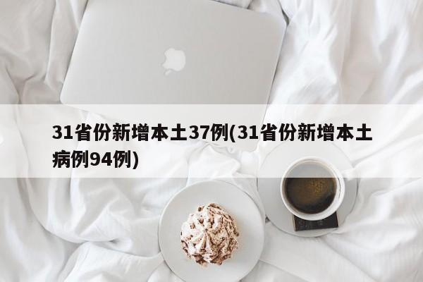 31省份新增本土37例(31省份新增本土病例94例)