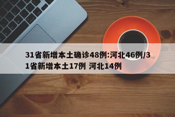 31省新增本土确诊48例:河北46例/31省新增本土17例 河北14例
