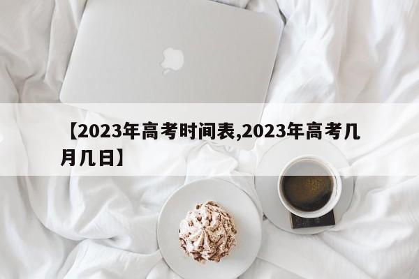 【2023年高考时间表,2023年高考几月几日】