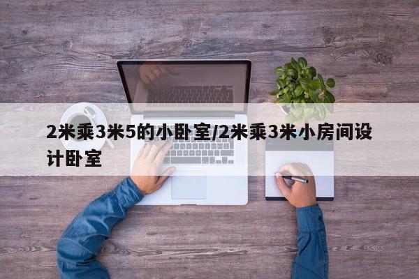2米乘3米5的小卧室/2米乘3米小房间设计卧室