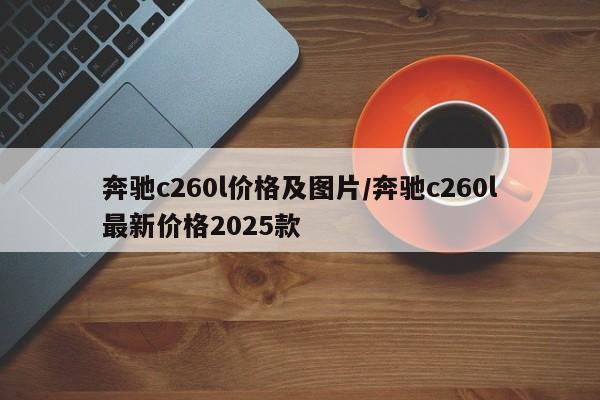 奔驰c260l价格及图片/奔驰c260l最新价格2025款