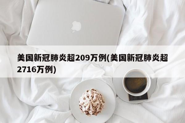 美国新冠肺炎超209万例(美国新冠肺炎超2716万例)