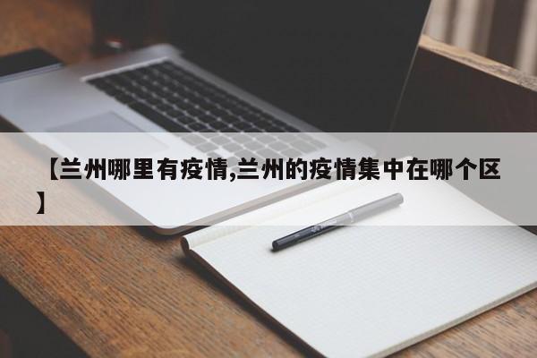 【兰州哪里有疫情,兰州的疫情集中在哪个区】