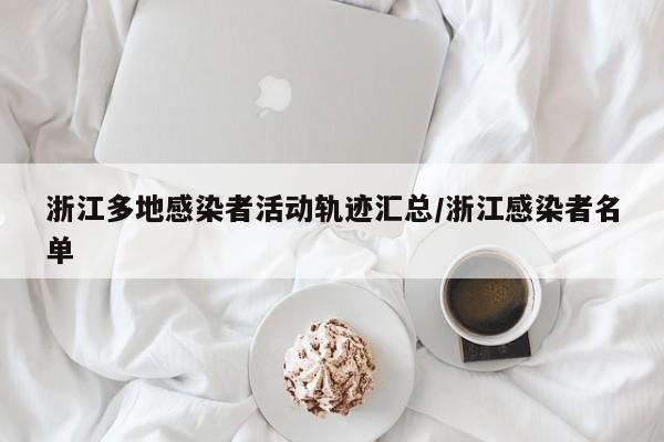 浙江多地感染者活动轨迹汇总/浙江感染者名单