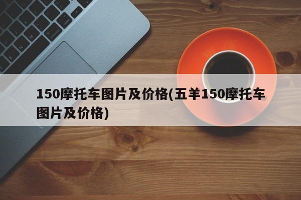 150摩托车图片及价格(五羊150摩托车图片及价格)