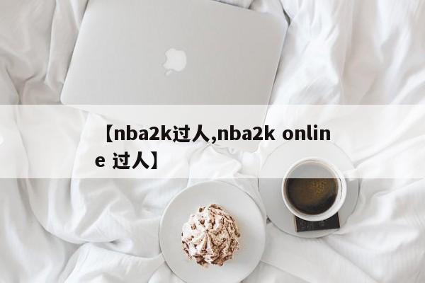 【nba2k过人,nba2k online 过人】