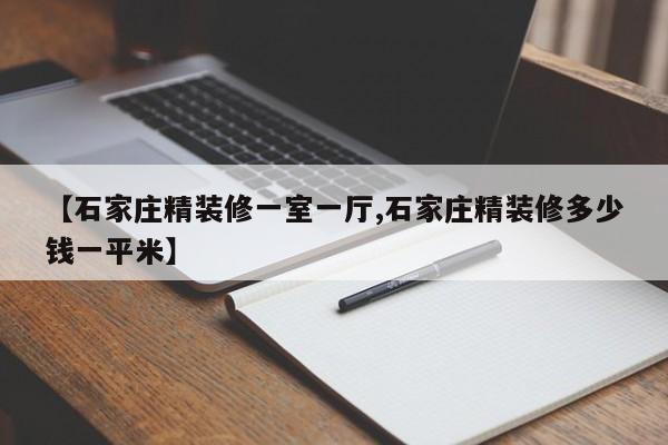 【石家庄精装修一室一厅,石家庄精装修多少钱一平米】