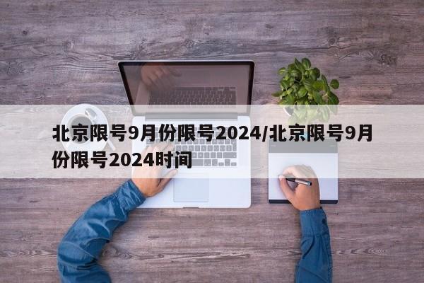 北京限号9月份限号2024/北京限号9月份限号2024时间