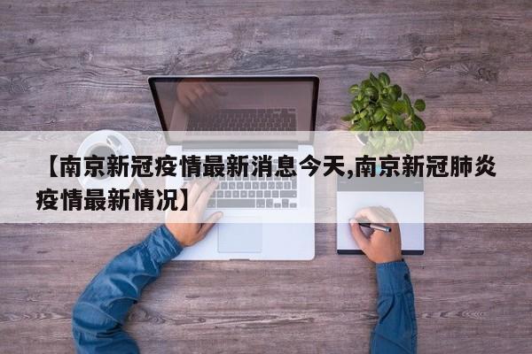 【南京新冠疫情最新消息今天,南京新冠肺炎疫情最新情况】
