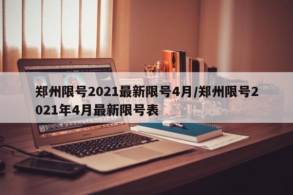 郑州限号2021最新限号4月/郑州限号2021年4月最新限号表