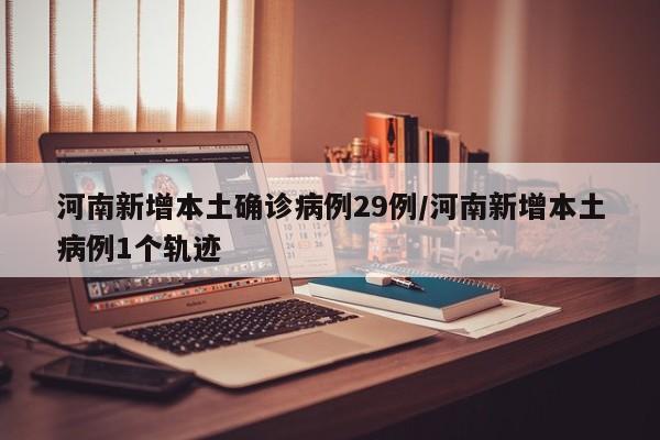 河南新增本土确诊病例29例/河南新增本土病例1个轨迹