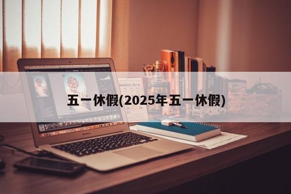 五一休假(2025年五一休假)