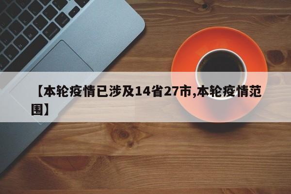 【本轮疫情已涉及14省27市,本轮疫情范围】