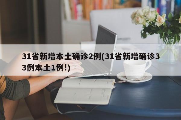 31省新增本土确诊2例(31省新增确诊33例本土1例!)