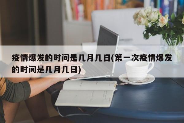 疫情爆发的时间是几月几日(第一次疫情爆发的时间是几月几日)