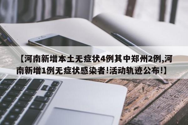 【河南新增本土无症状4例其中郑州2例,河南新增1例无症状感染者!活动轨迹公布!】