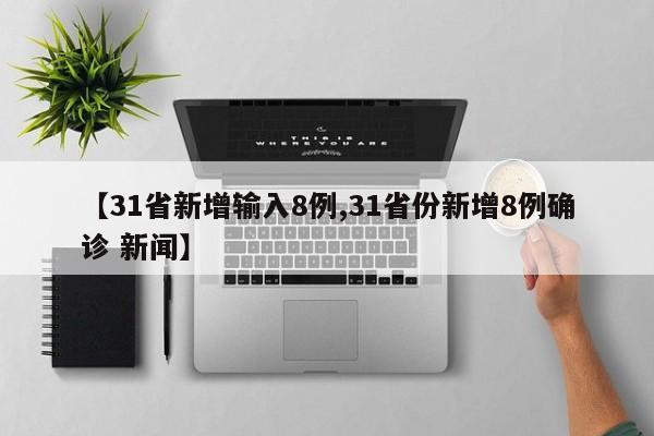 【31省新增输入8例,31省份新增8例确诊 新闻】